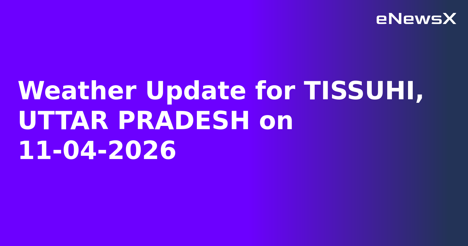 Weather Update for TISSUHI, UTTAR PRADESH on 11-04-2026
