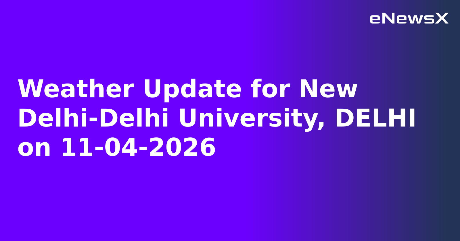 Weather Update for New Delhi-Delhi University, DELHI on 11-04-2026
