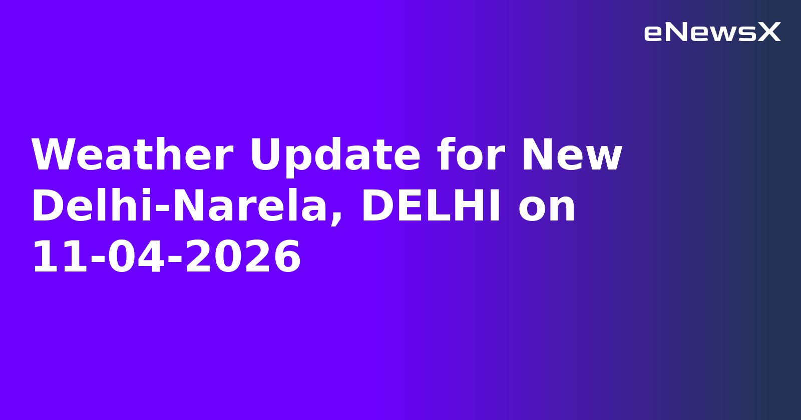 Weather Update for New Delhi-Narela, DELHI on 11-04-2026