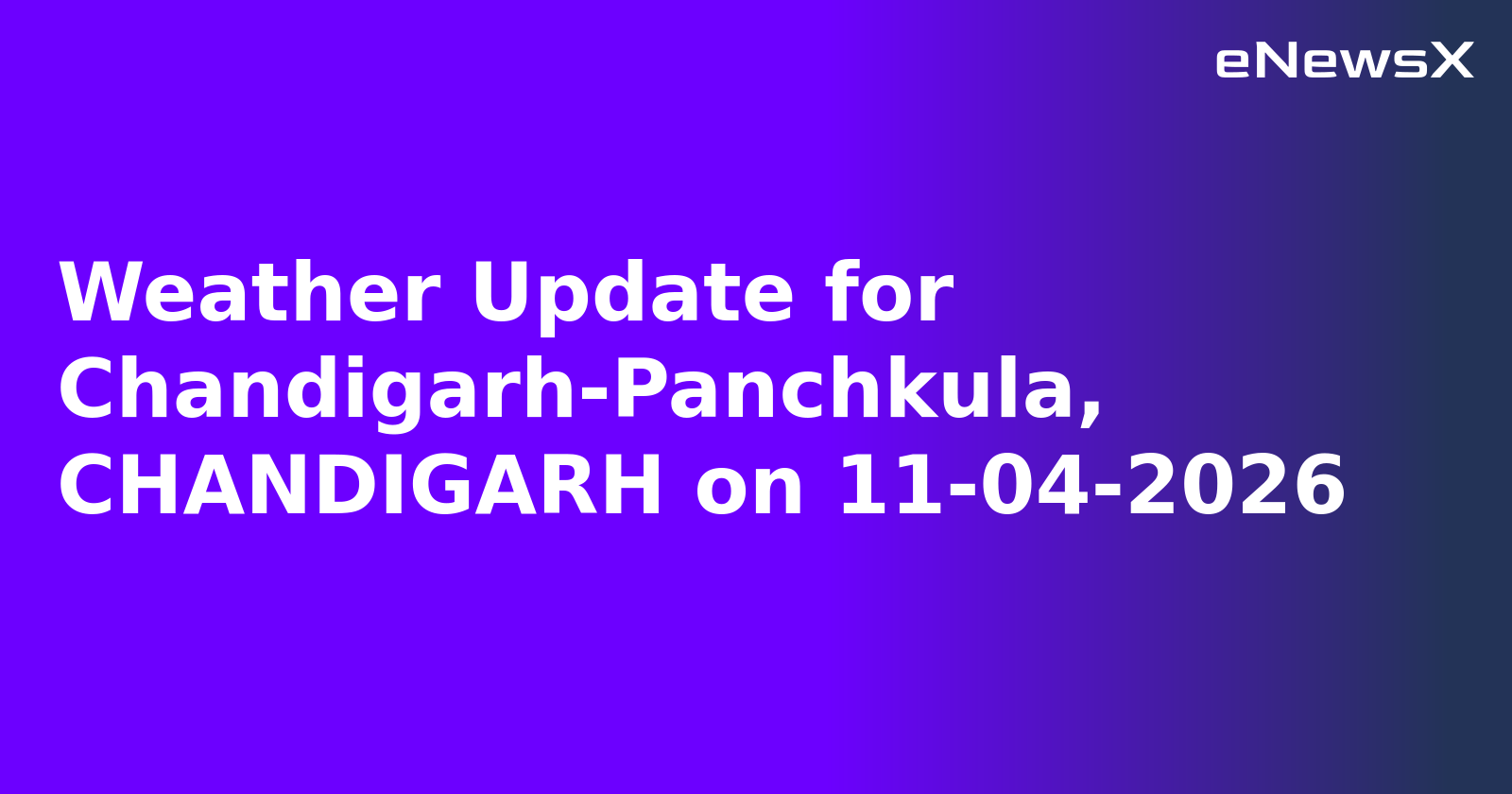 Weather Update for Chandigarh-Panchkula, CHANDIGARH on 11-04-2026
