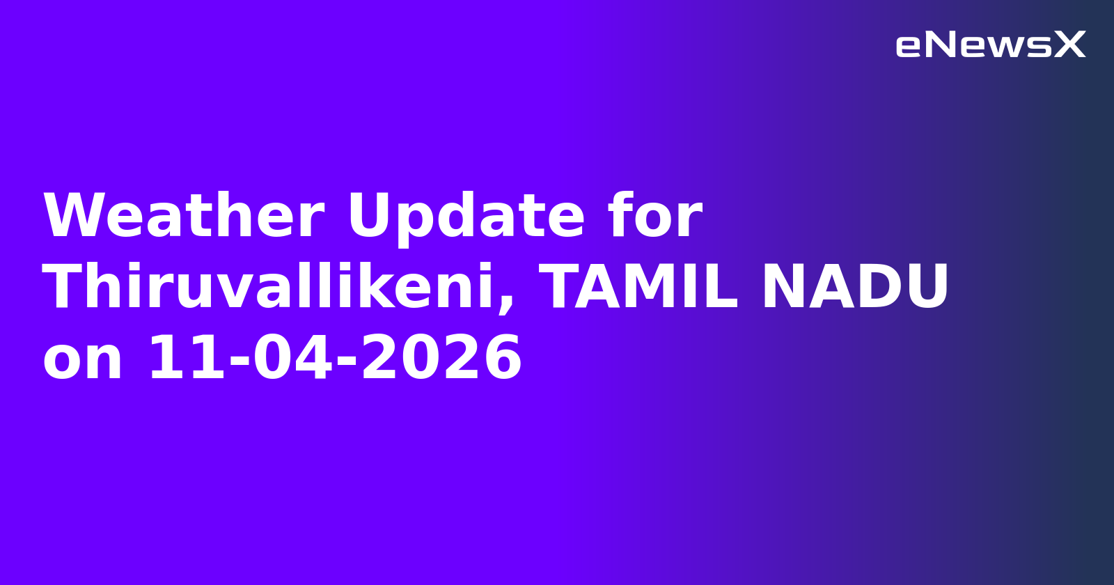 Weather Update for Thiruvallikeni, TAMIL NADU on 11-04-2026