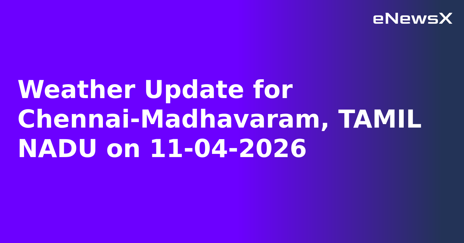 Weather Update for Chennai-Madhavaram, TAMIL NADU on 11-04-2026