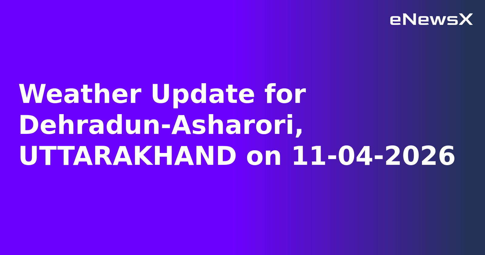 Weather Update for Dehradun-Asharori, UTTARAKHAND on 11-04-2026