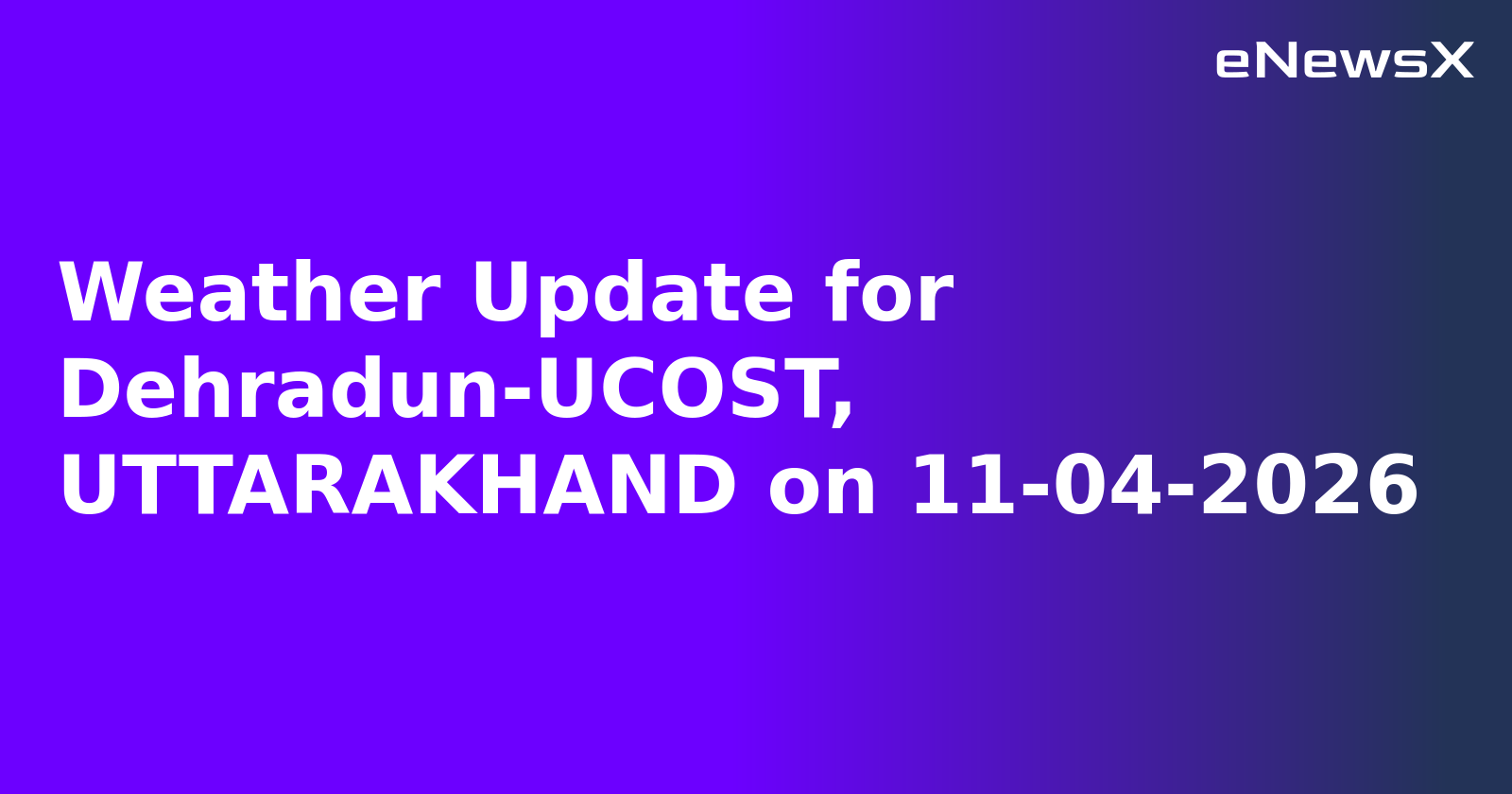 Weather Update for Dehradun-UCOST, UTTARAKHAND on 11-04-2026