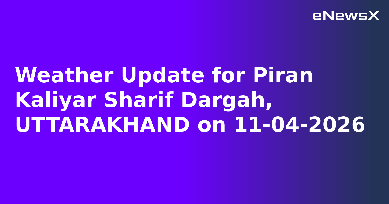 Weather Update for Piran Kaliyar Sharif Dargah, UTTARAKHAND on 11-04-2026