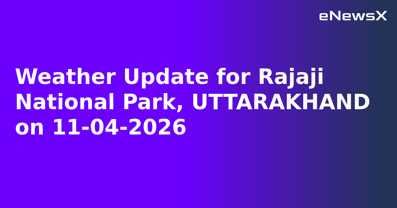 Weather Update for Rajaji National Park, UTTARAKHAND on 11-04-2026