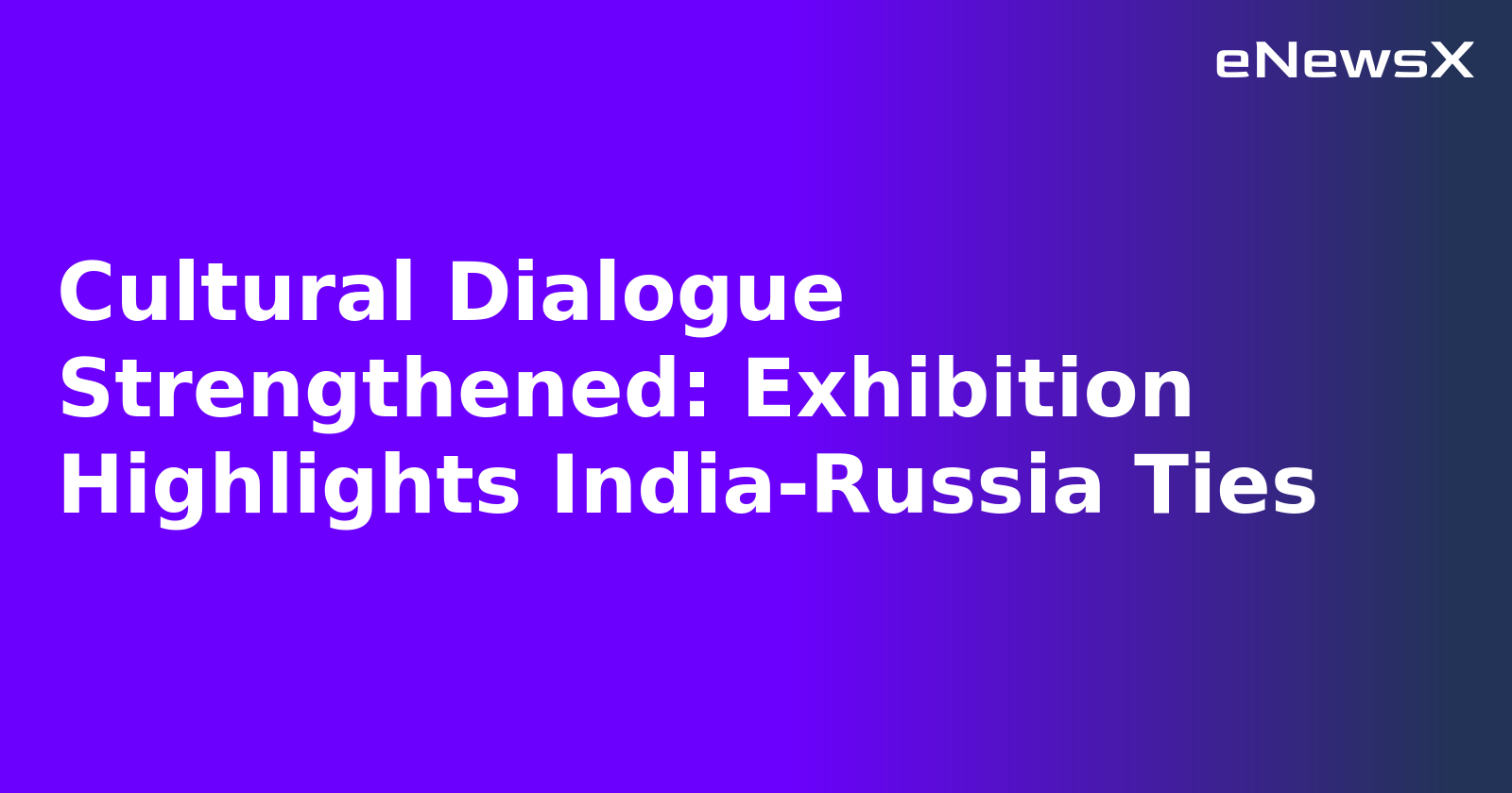 Cultural Dialogue Strengthened: Exhibition Highlights India-Russia Ties.webp Cultural Dialogue Strengthened: Exhibition Highlights India-Russia Ties.webp