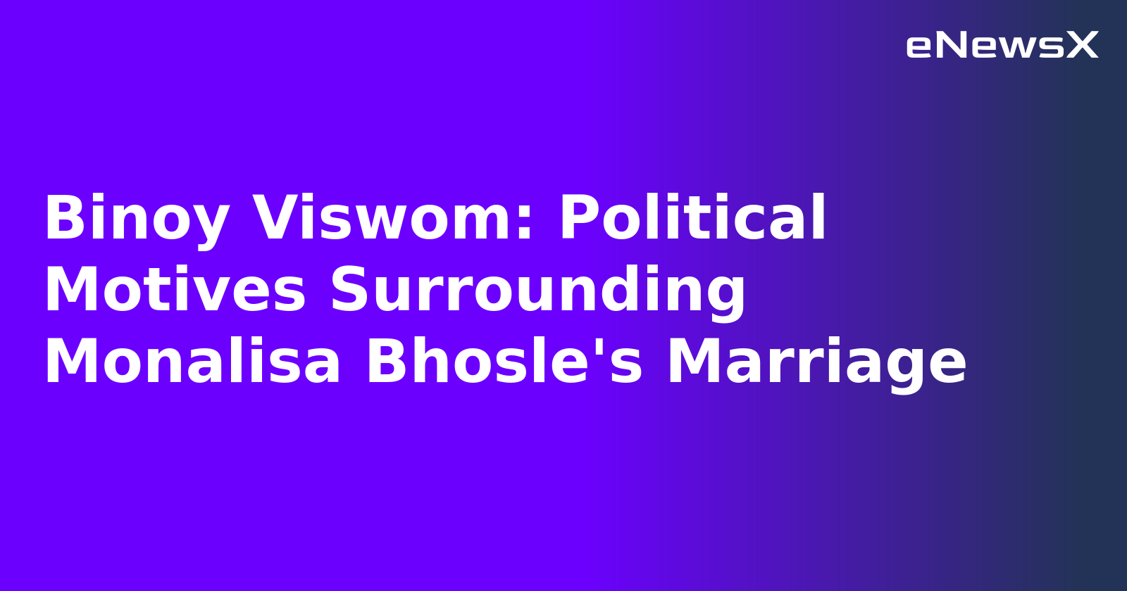 Binoy Viswom: Political Motives Surrounding Monalisa Bhosle's Marriage.webp