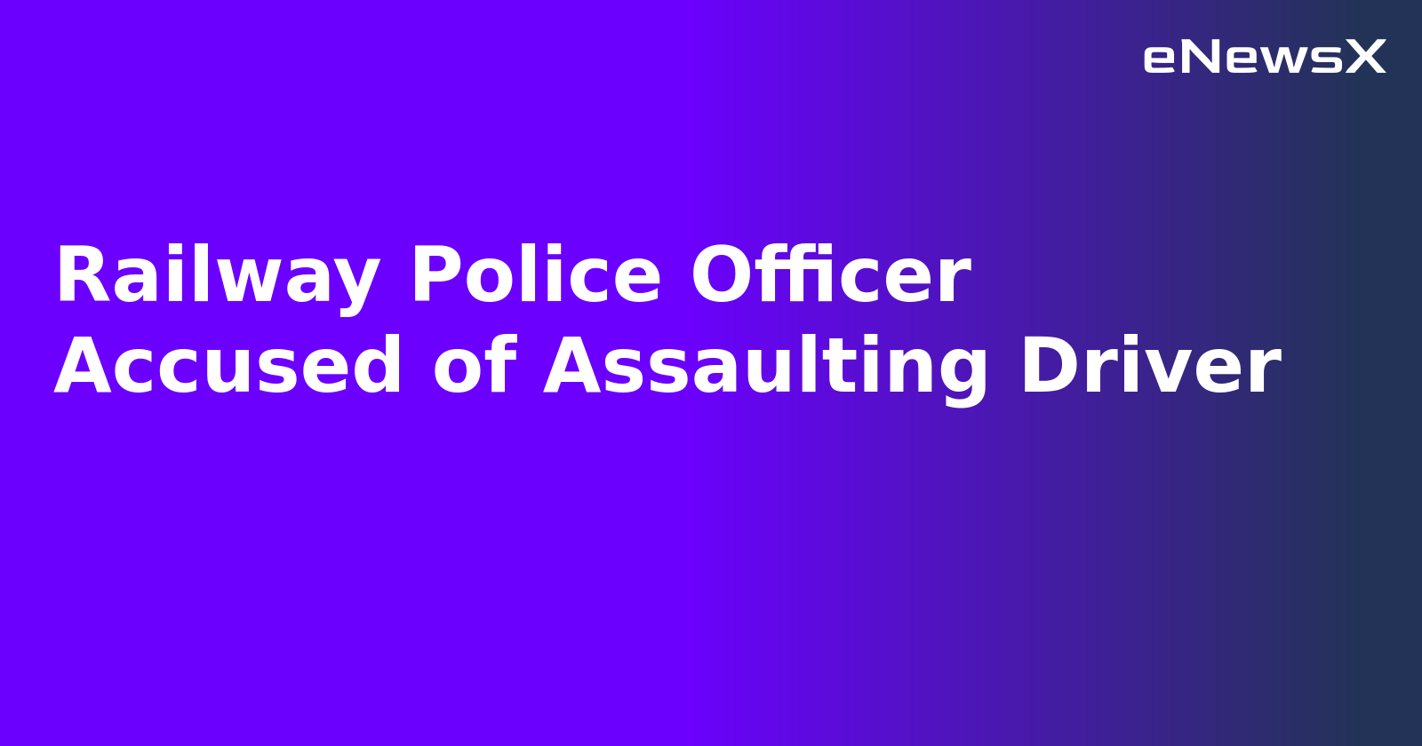 Railway Police Officer Accused of Assaulting Driver.webp