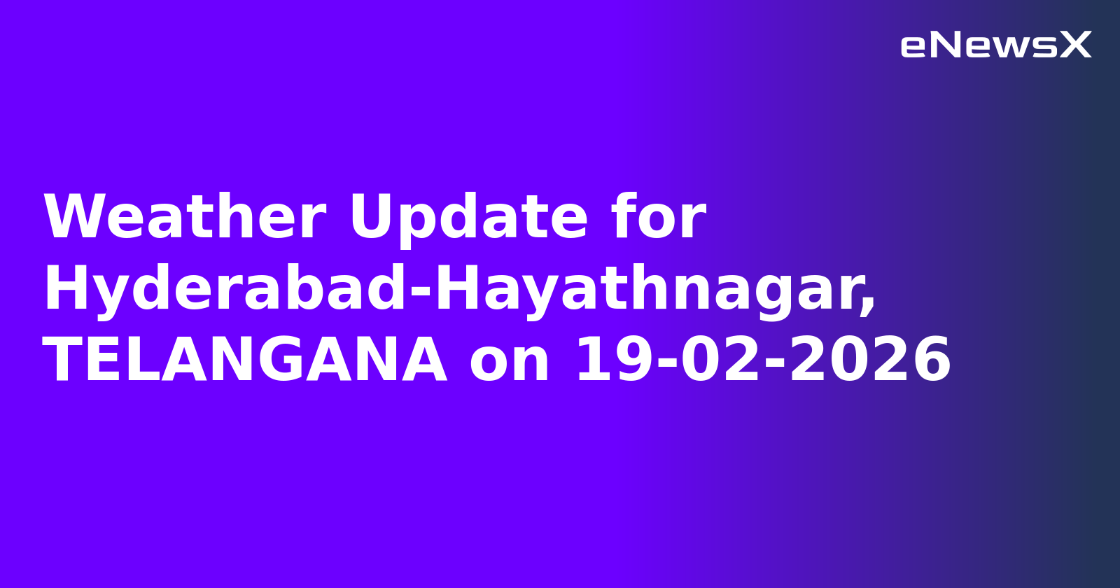 Weather Update for Hyderabad-Hayathnagar, TELANGANA on 19-02-2026
