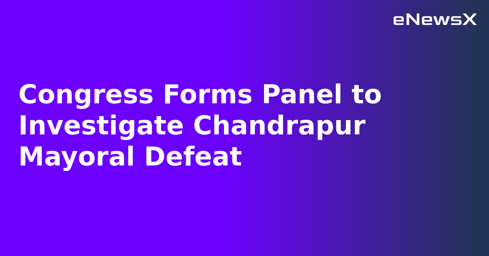 Congress Forms Panel to Investigate Chandrapur Mayoral Defeat