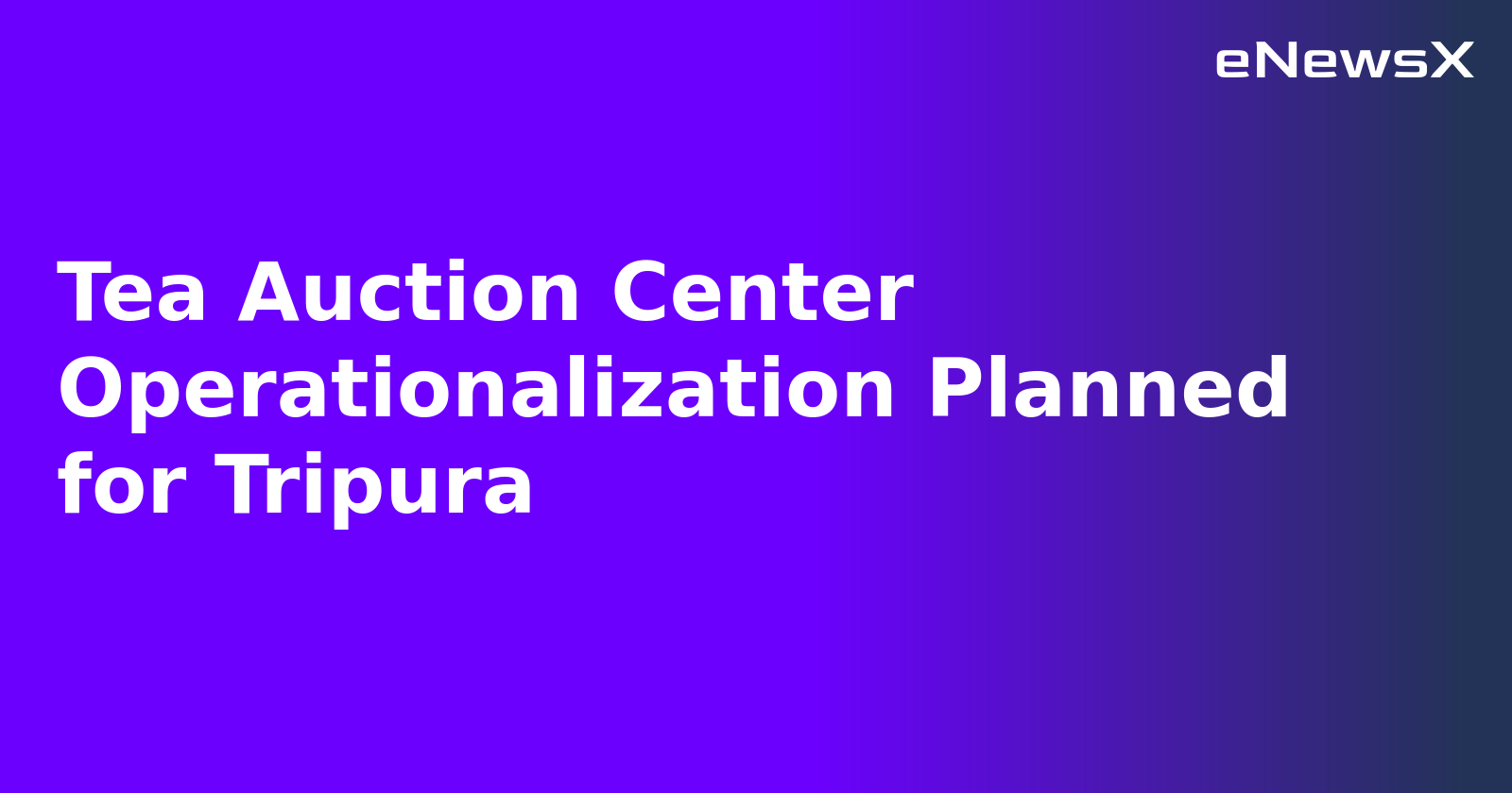Tea Auction Center Operationalization Planned for Tripura.webp