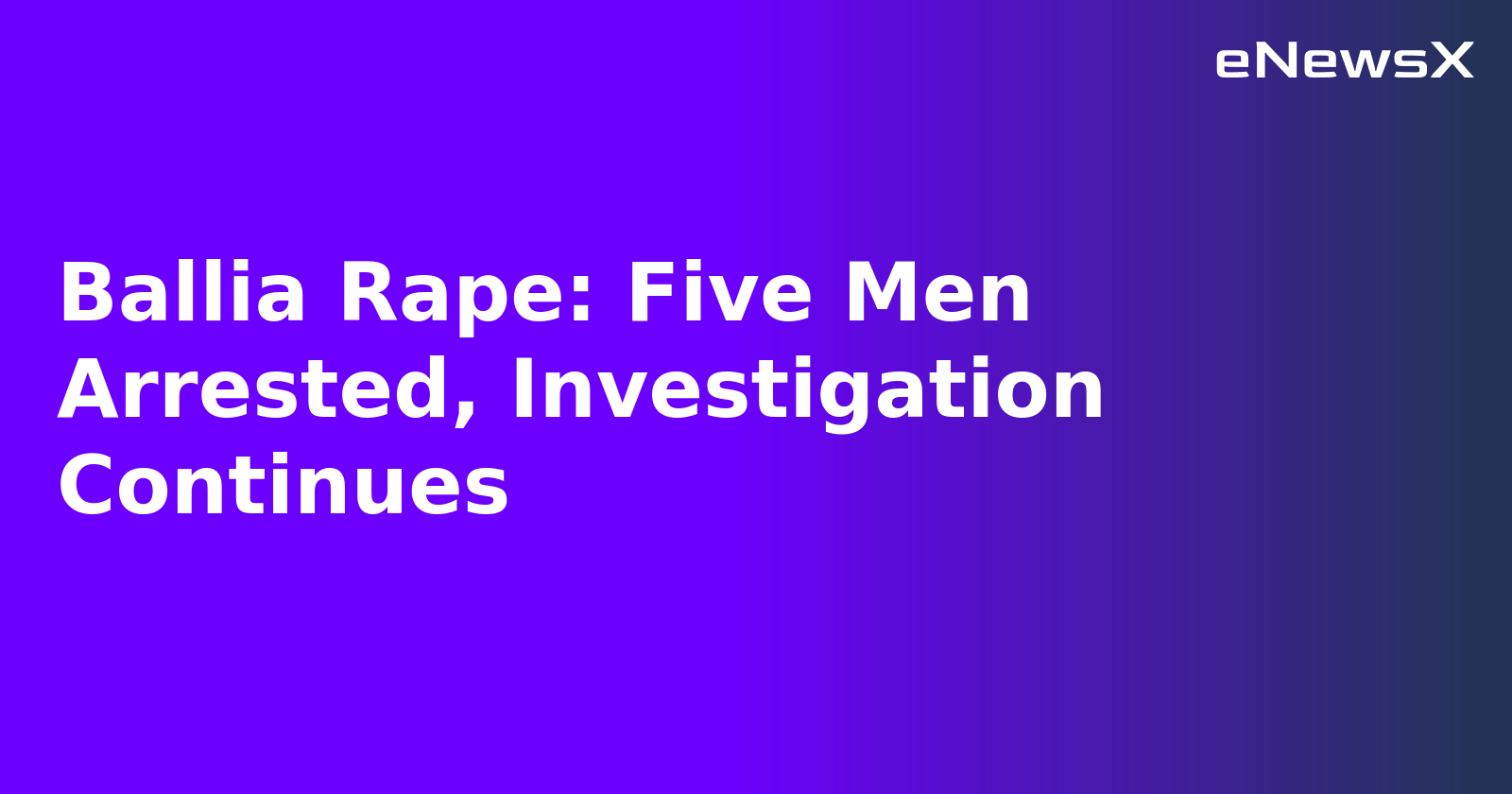 Ballia Rape: Five Men Arrested, Investigation Continues
