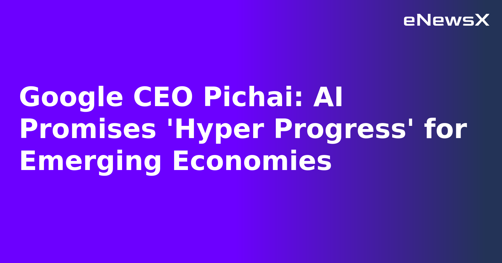 Google CEO Pichai: AI Promises 'Hyper Progress' for Emerging Economies.webp