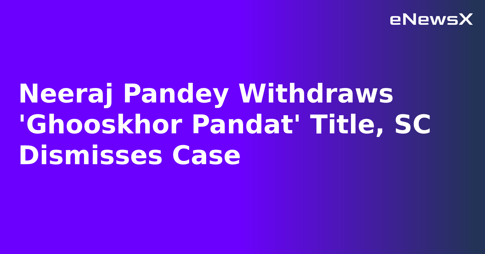 Neeraj Pandey Withdraws 'Ghooskhor Pandat' Title, SC Dismisses Case.webp