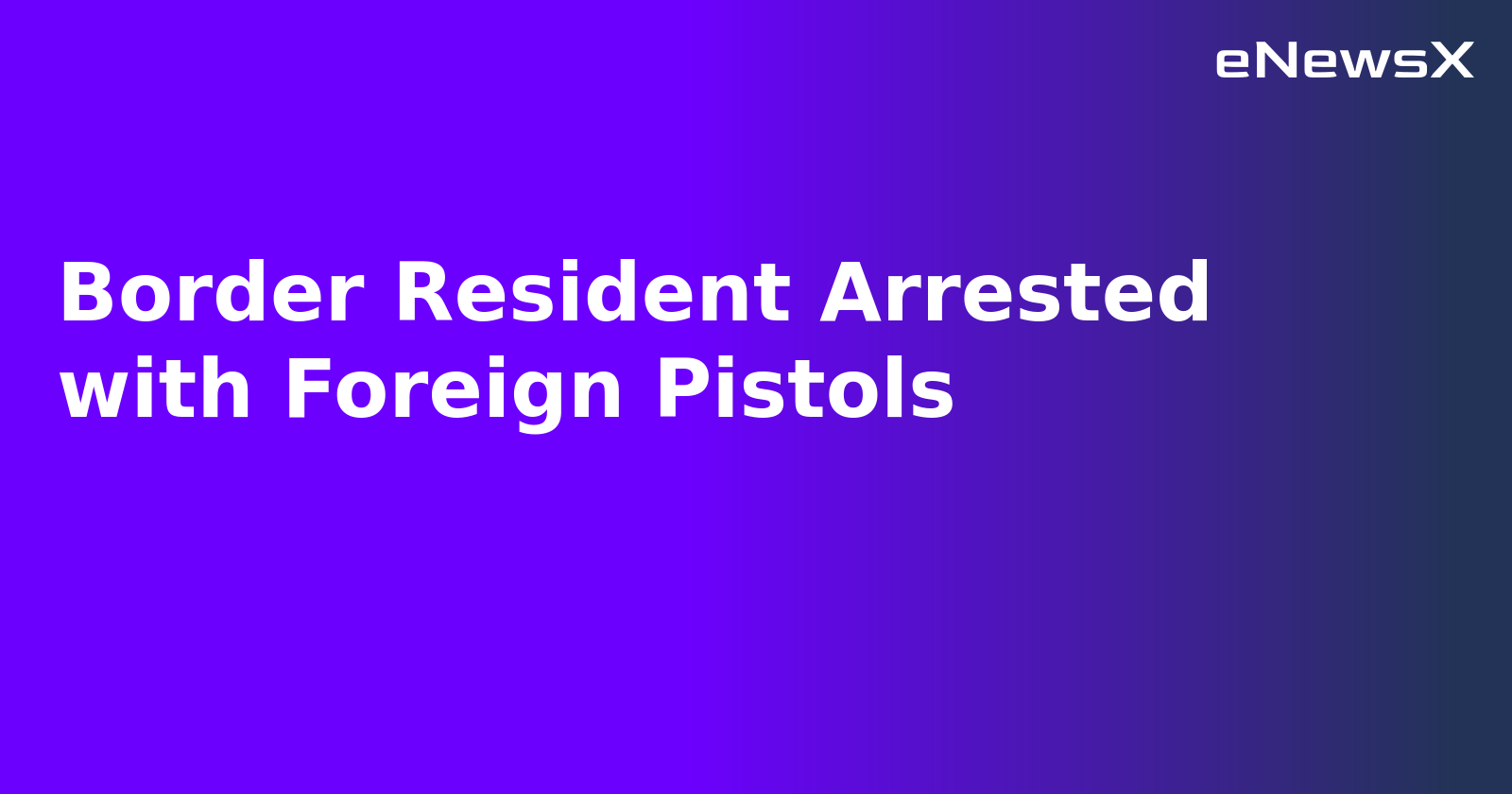 Border Resident Arrested with Foreign Pistols.webp