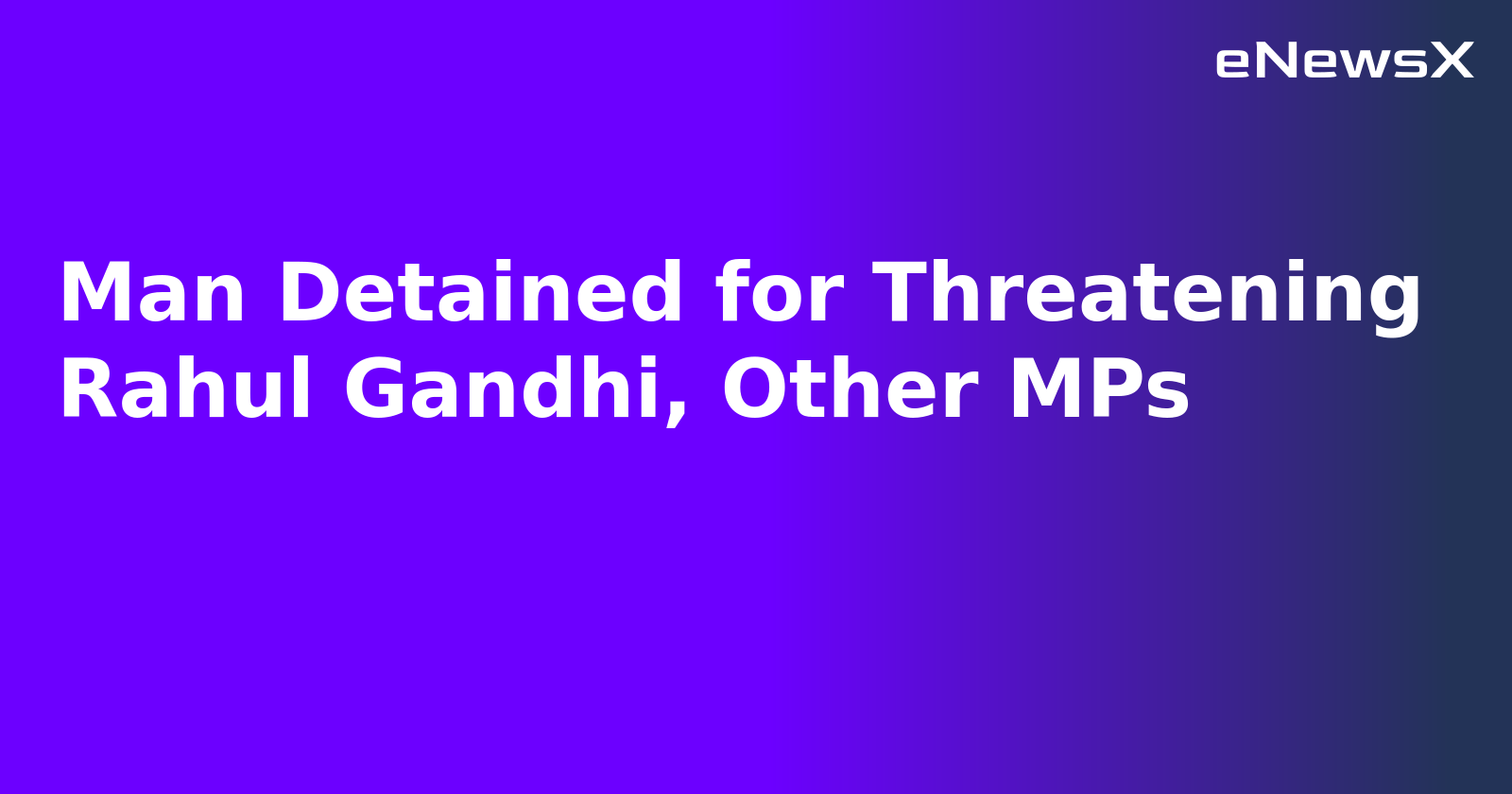 Man Detained for Threatening Rahul Gandhi, Other MPs.webp