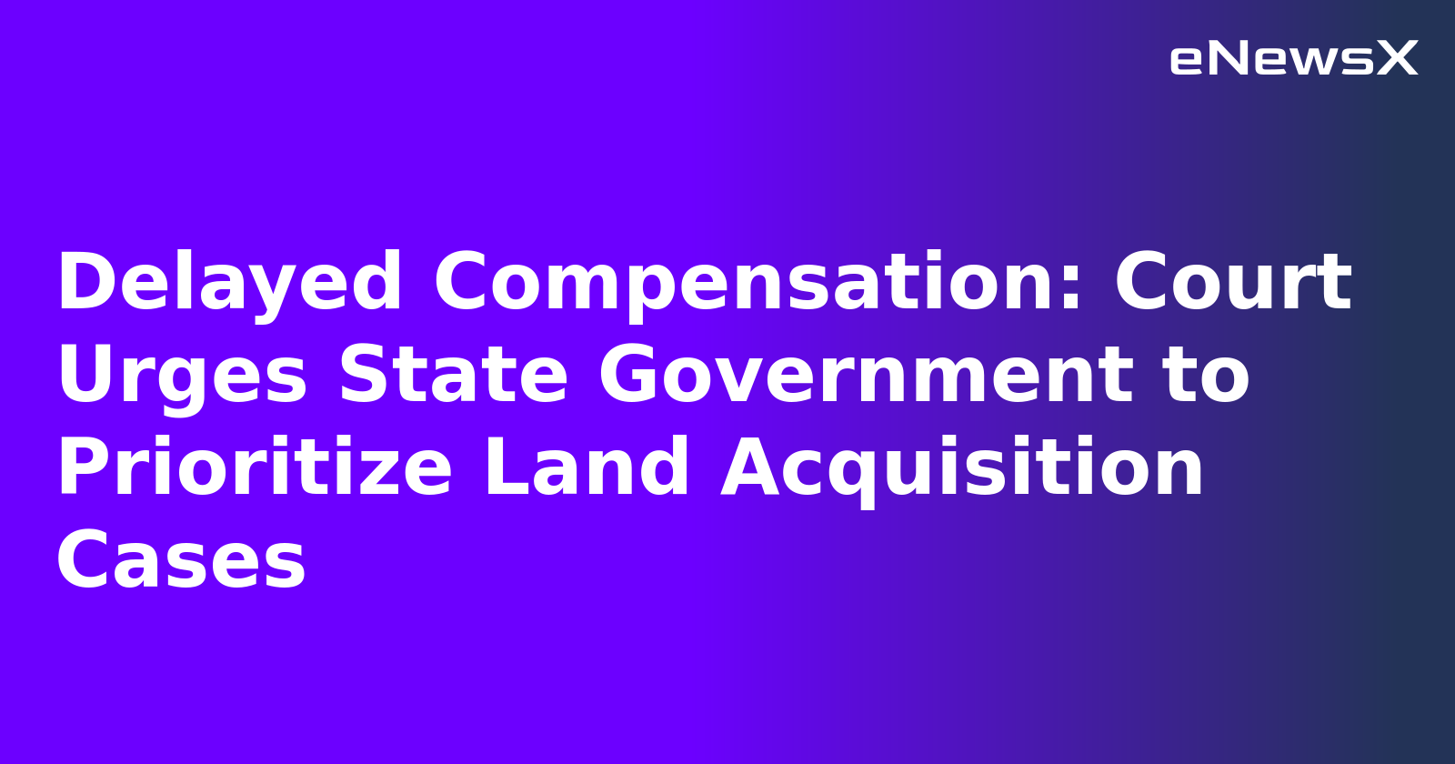 Delayed Compensation: Court Urges State Government to Prioritize Land Acquisition Cases.webp