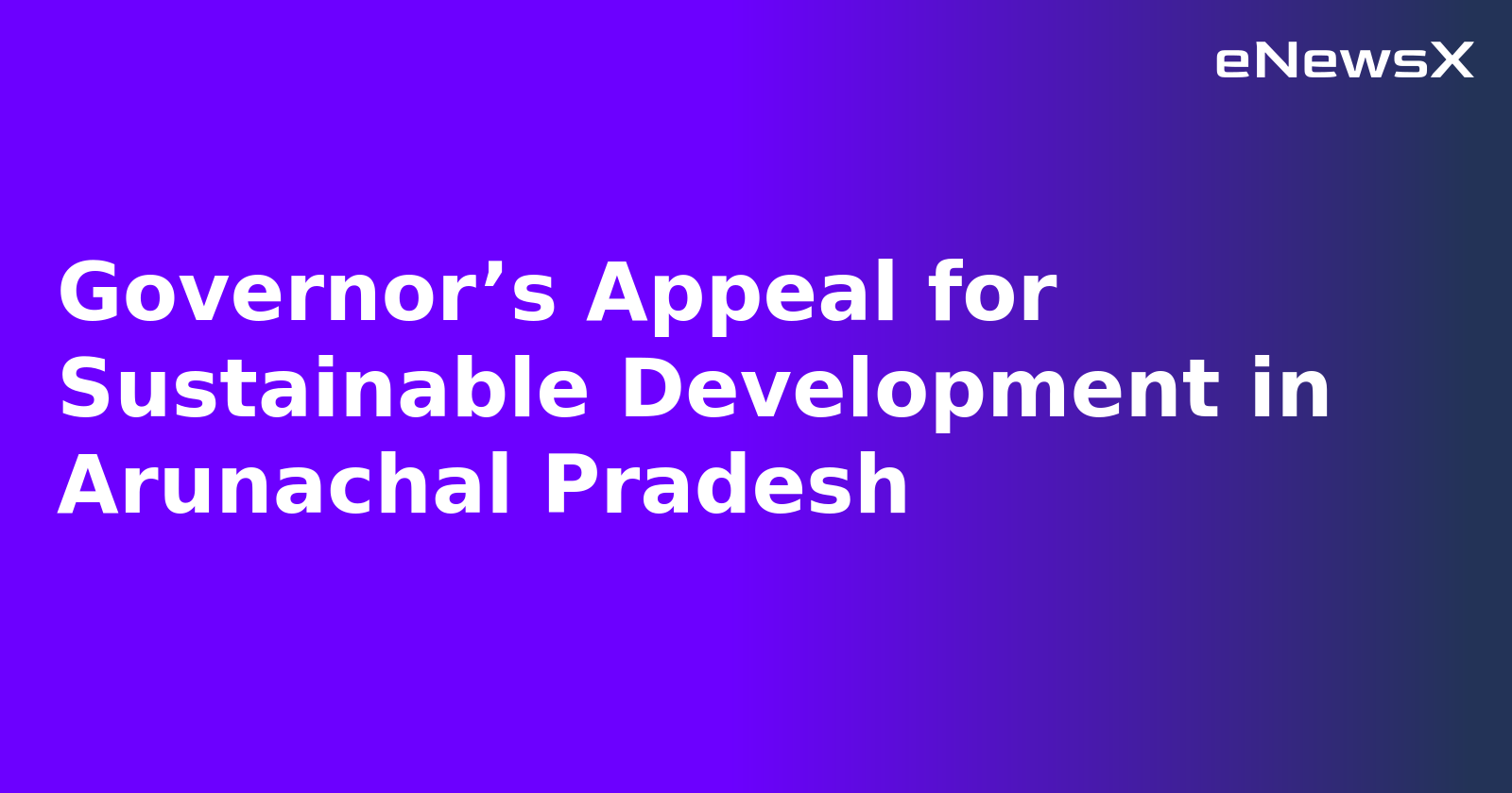 Governor’s Appeal for Sustainable Development in Arunachal Pradesh.webp