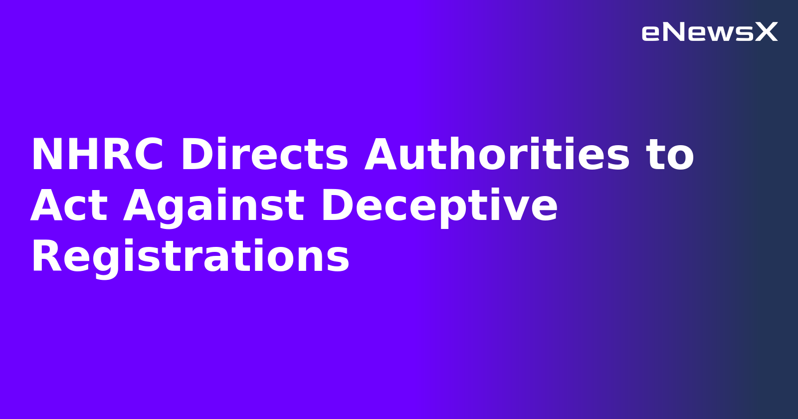 NHRC Directs Authorities to Act Against Deceptive Registrations.webp