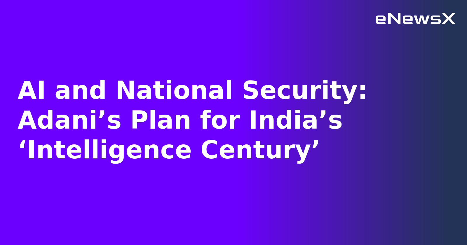 AI and National Security: Adani’s Plan for India’s ‘Intelligence Century’.webp AI and National Security: Adani’s Plan for India’s ‘Intelligence Century’.webp