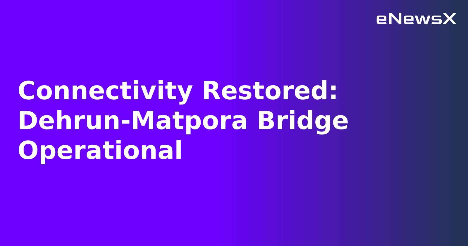 Connectivity Restored: Dehrun-Matpora Bridge Operational.webp