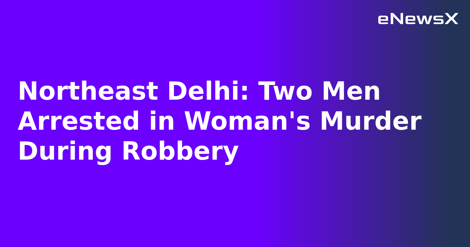 Northeast Delhi: Two Men Arrested in Woman's Murder During Robbery.webp Northeast Delhi: Two Men Arrested in Woman's Murder During Robbery.webp