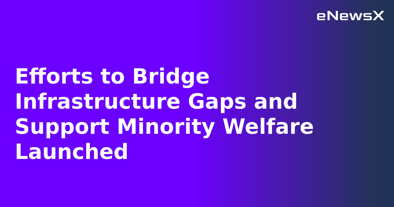 Efforts to Bridge Infrastructure Gaps and Support Minority Welfare Launched.webp Efforts to Bridge Infrastructure Gaps and Support Minority Welfare Launched.webp