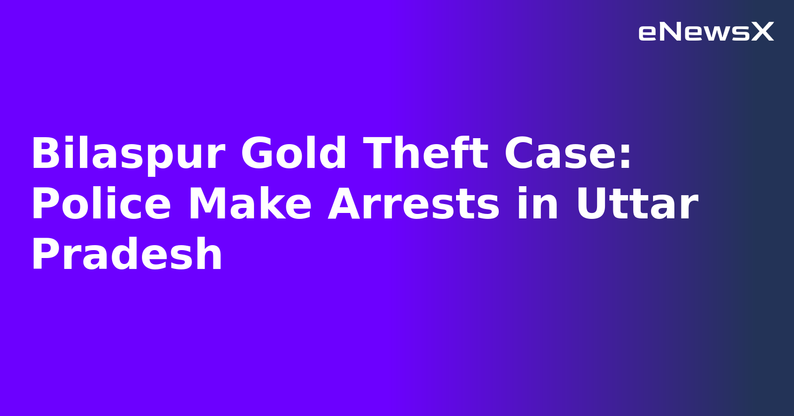 Bilaspur Gold Theft Case: Police Make Arrests in Uttar Pradesh