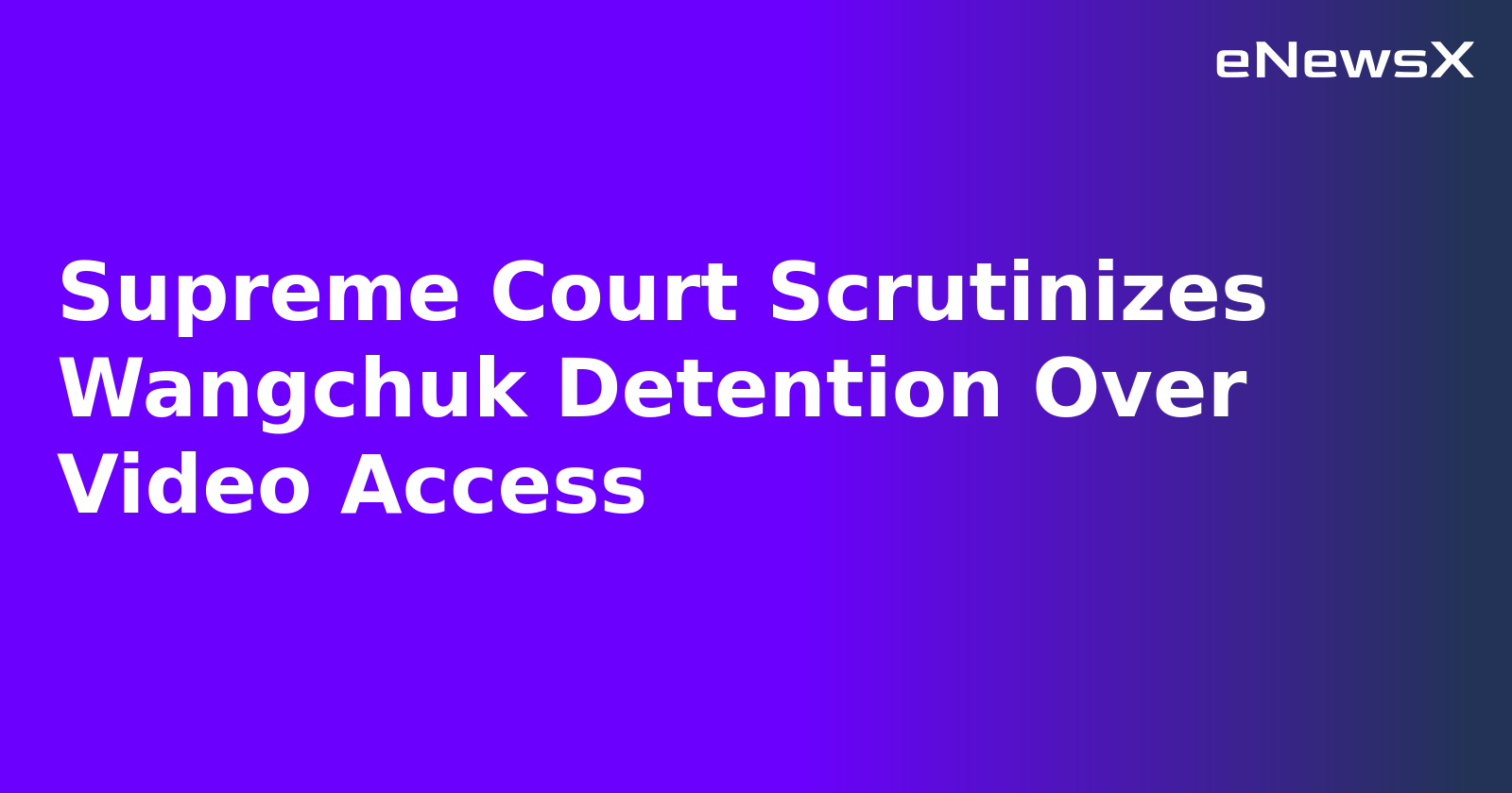Supreme Court Scrutinizes Wangchuk Detention Over Video Access.webp