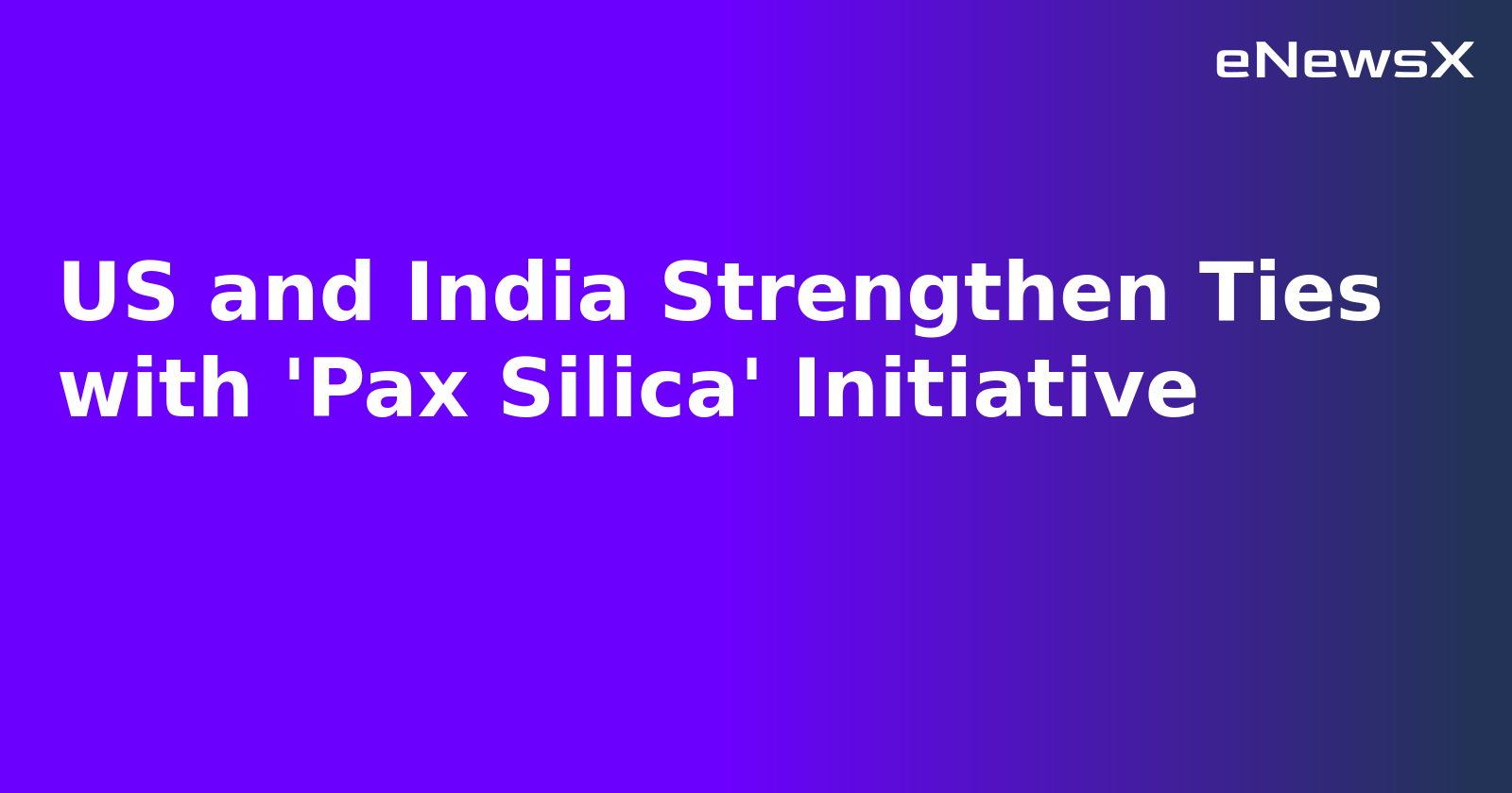 US and India Strengthen Ties with 'Pax Silica' Initiative