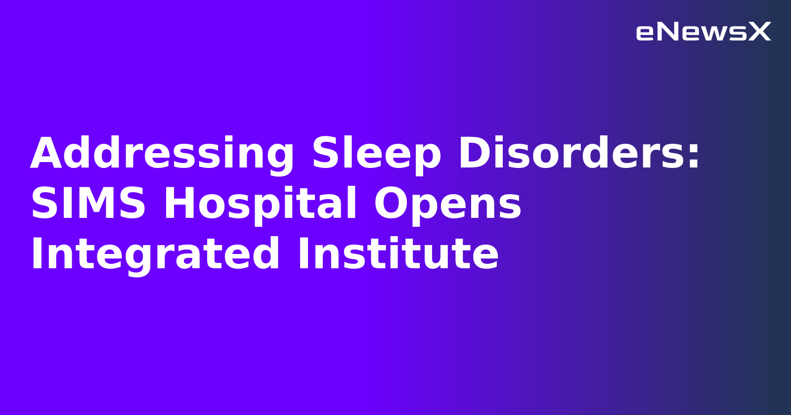 Addressing Sleep Disorders: SIMS Hospital Opens Integrated Institute.webp