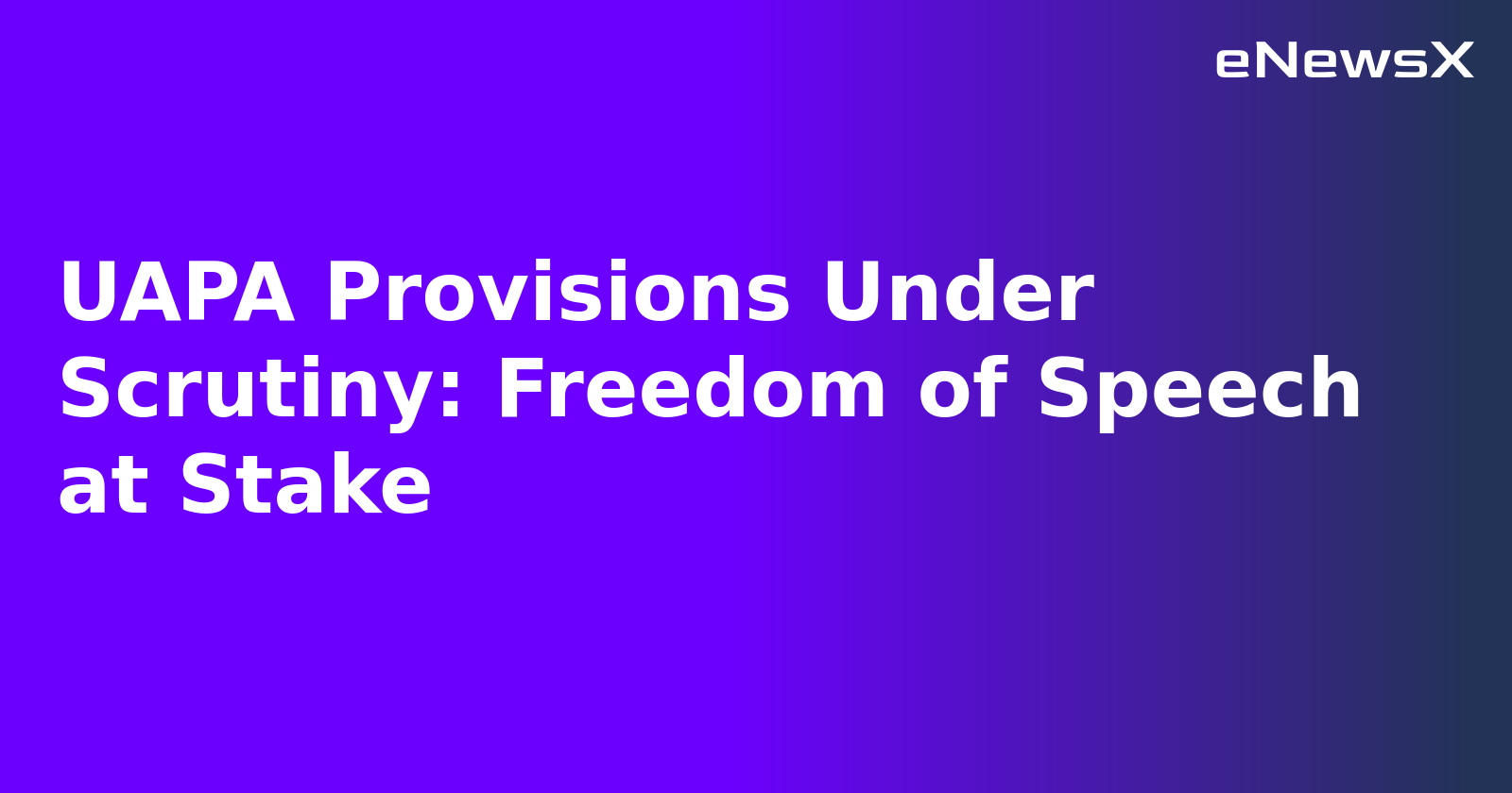 UAPA Provisions Under Scrutiny: Freedom of Speech at Stake.webp