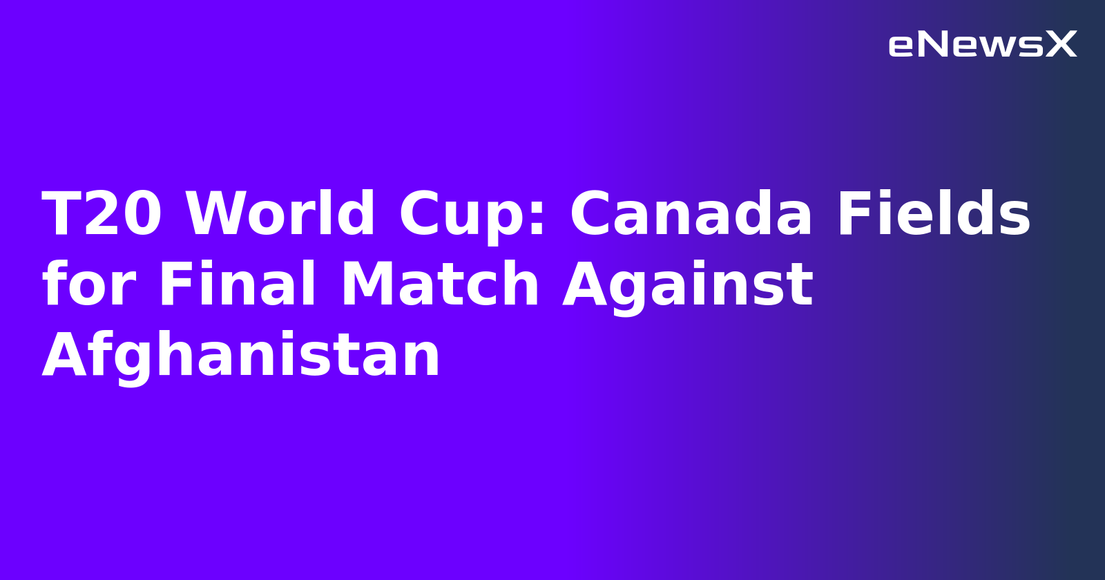 T20 World Cup: Canada Fields for Final Match Against Afghanistan.webp