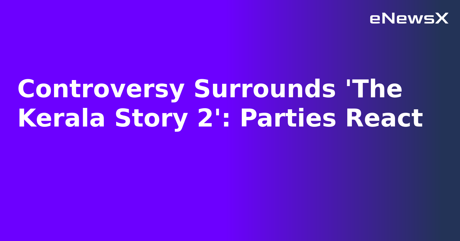 Controversy Surrounds 'The Kerala Story 2': Parties React.webp