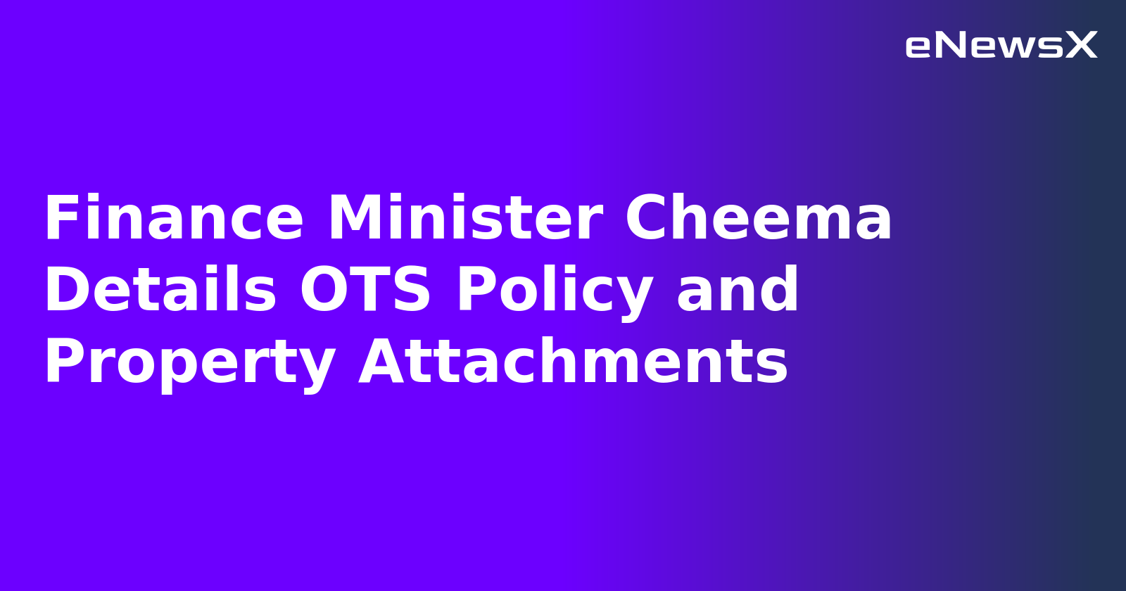 Finance Minister Cheema Details OTS Policy and Property Attachments.webp