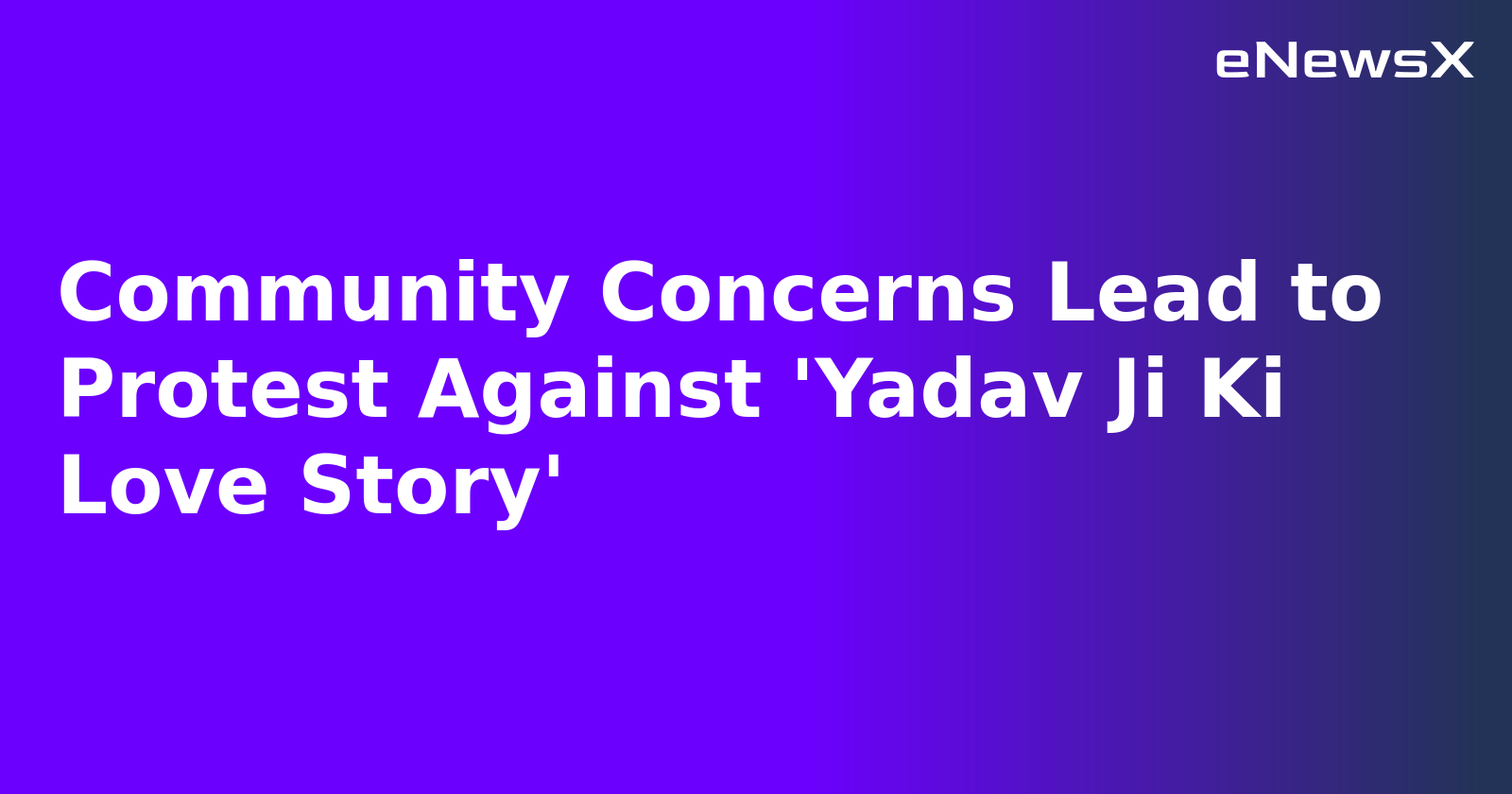 Community Concerns Lead to Protest Against 'Yadav Ji Ki Love Story'