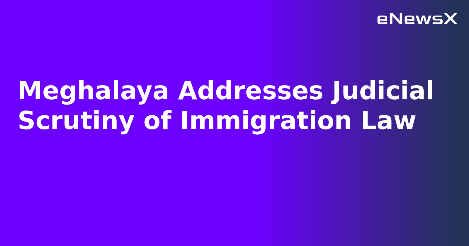 Meghalaya Addresses Judicial Scrutiny of Immigration Law.webp