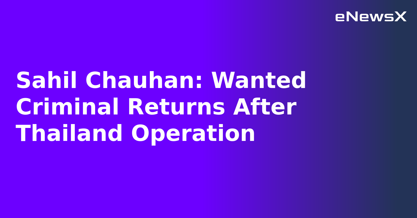 Sahil Chauhan: Wanted Criminal Returns After Thailand Operation.webp