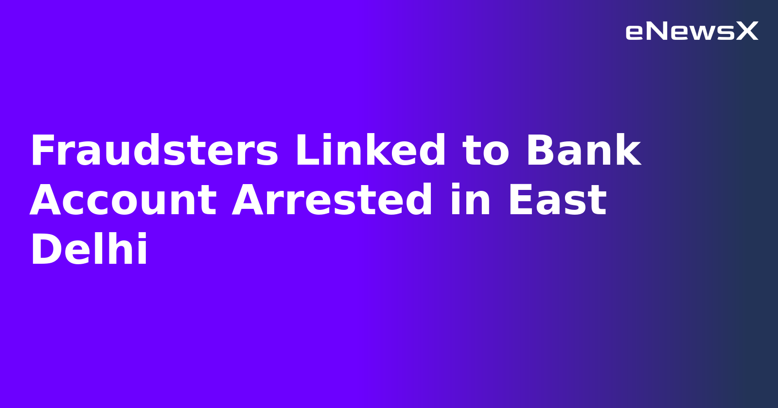 Fraudsters Linked to Bank Account Arrested in East Delhi.webp