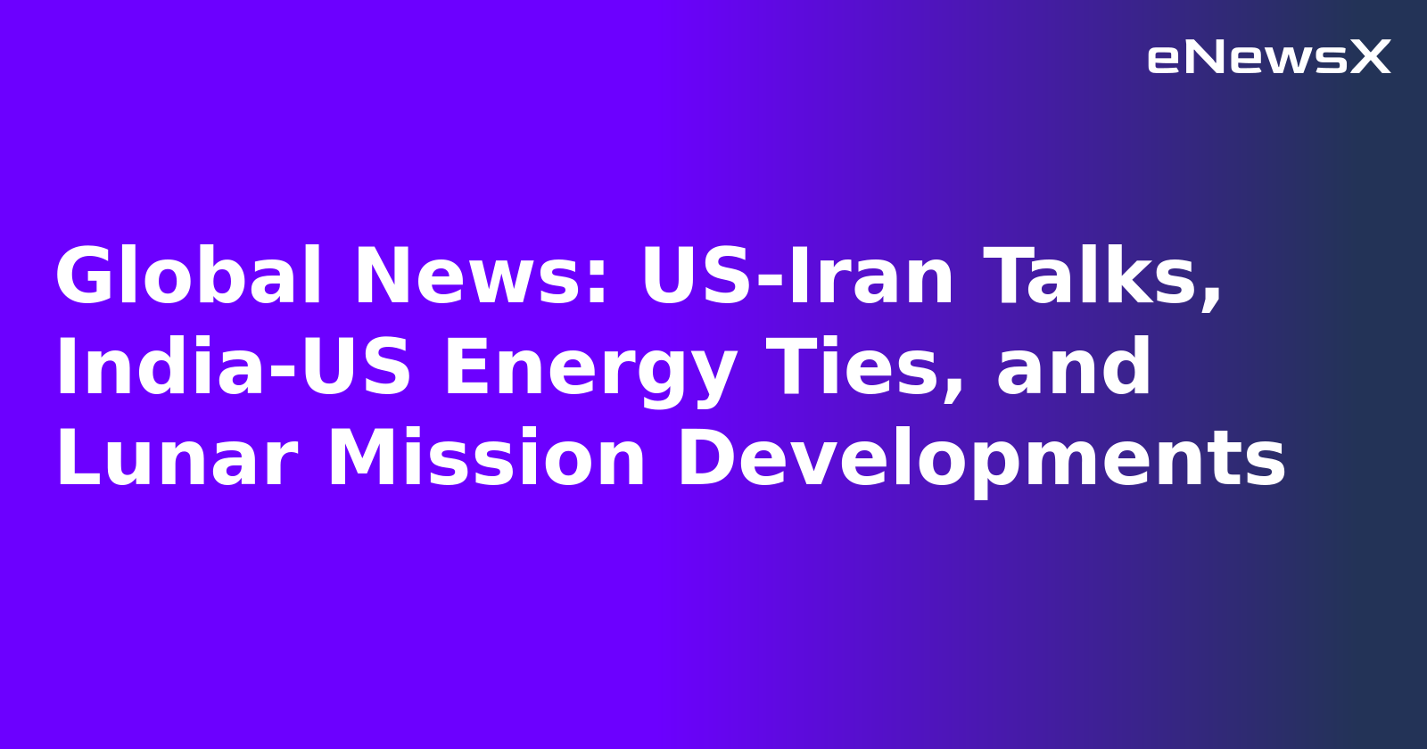 Global News: US-Iran Talks, India-US Energy Ties, and Lunar Mission Developments.webp Global News: US-Iran Talks, India-US Energy Ties, and Lunar Mission Developments.webp