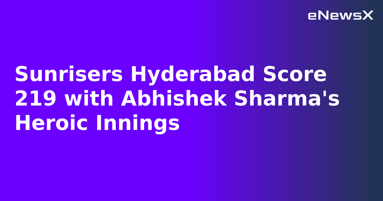 Sunrisers Hyderabad Score 219 with Abhishek Sharma's Heroic Innings.webp