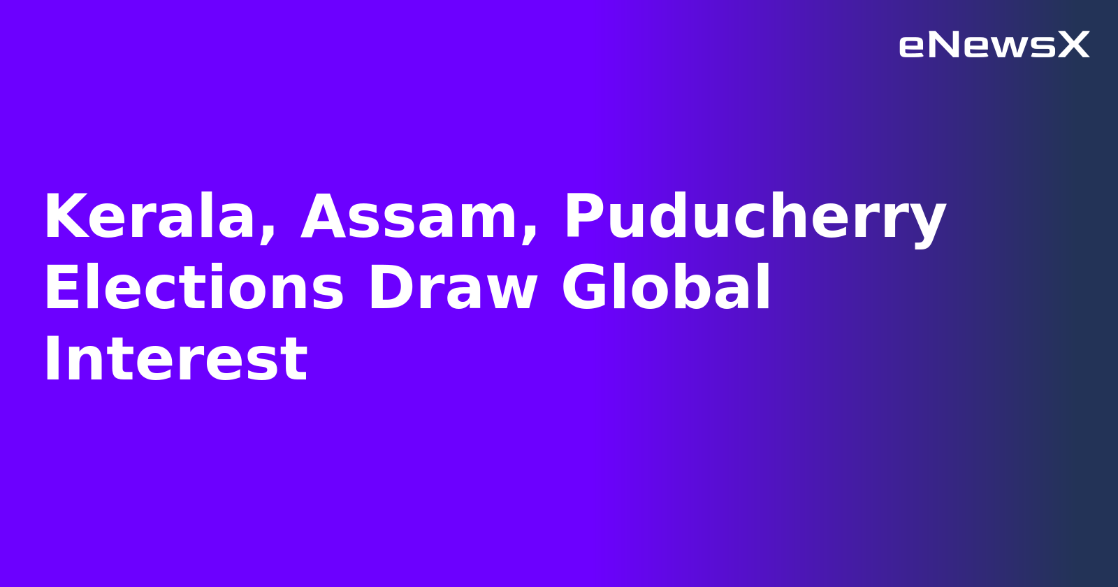 Kerala, Assam, Puducherry Elections Draw Global Interest.webp
