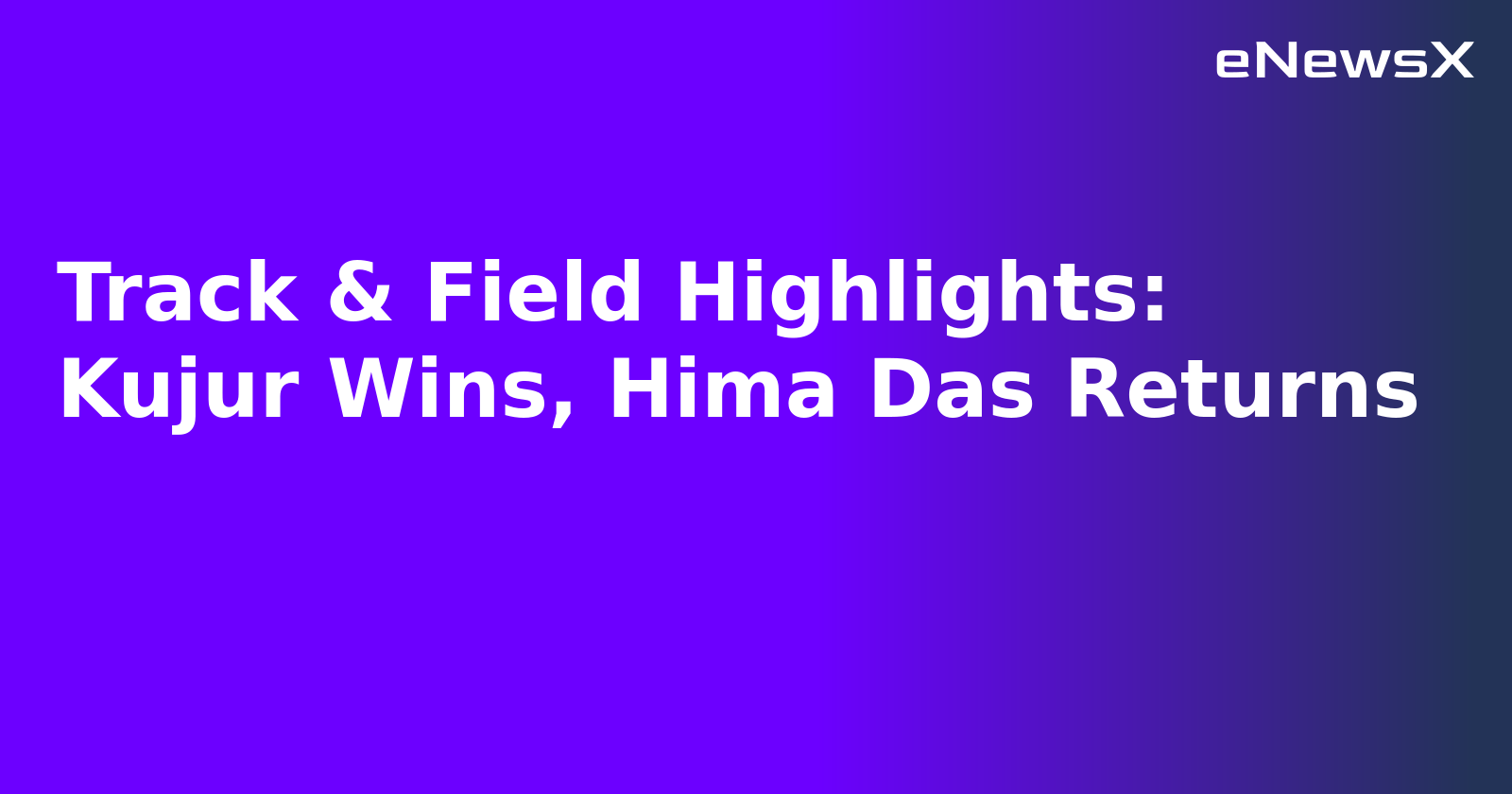 Track & Field Highlights: Kujur Wins, Hima Das Returns.webp