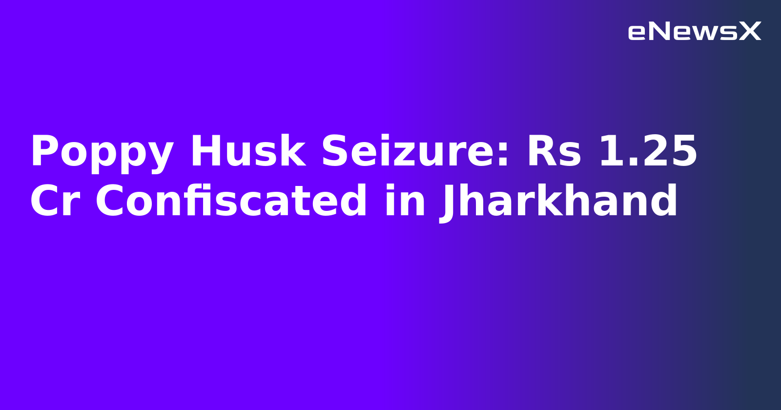 Poppy Husk Seizure: Rs 1.25 Cr Confiscated in Jharkhand.webp