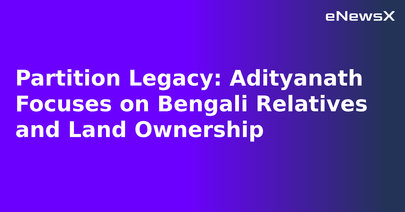 Partition Legacy: Adityanath Focuses on Bengali Relatives and Land Ownership.webp