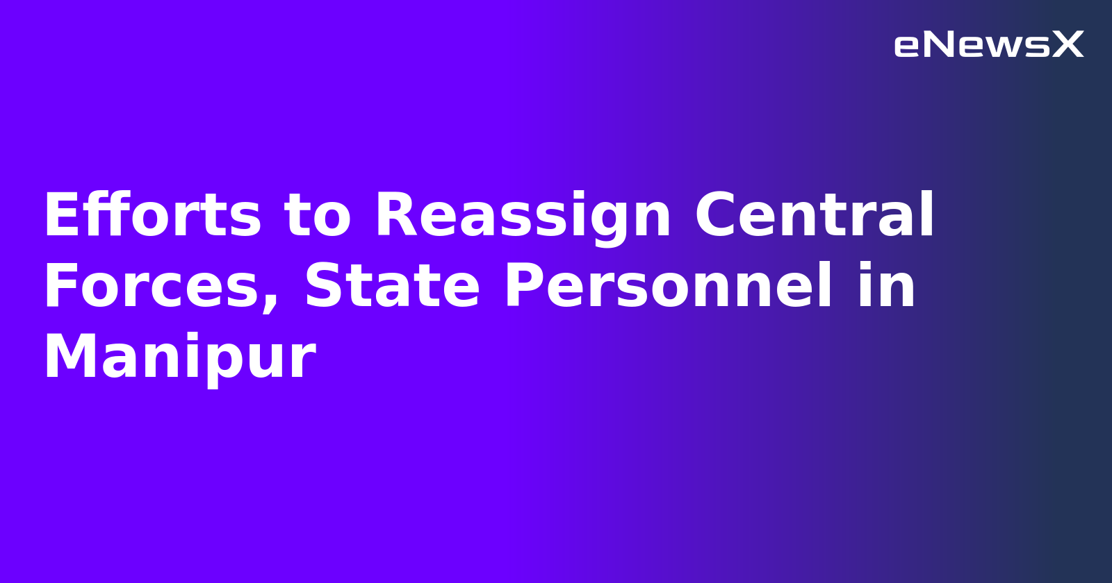 Efforts to Reassign Central Forces, State Personnel in Manipur.webp