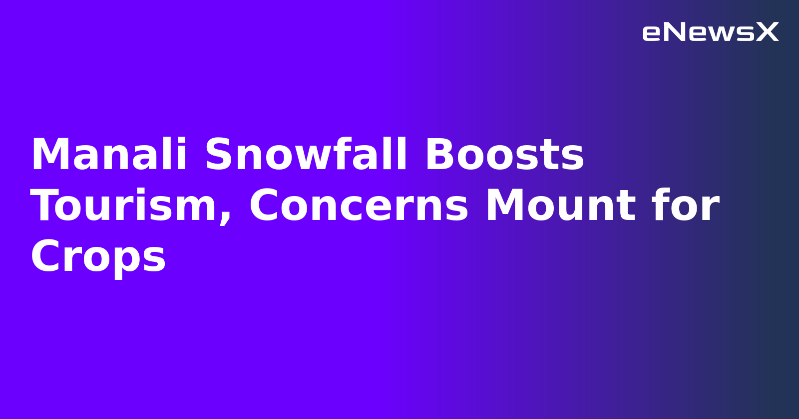 Manali Snowfall Boosts Tourism, Concerns Mount for Crops.webp