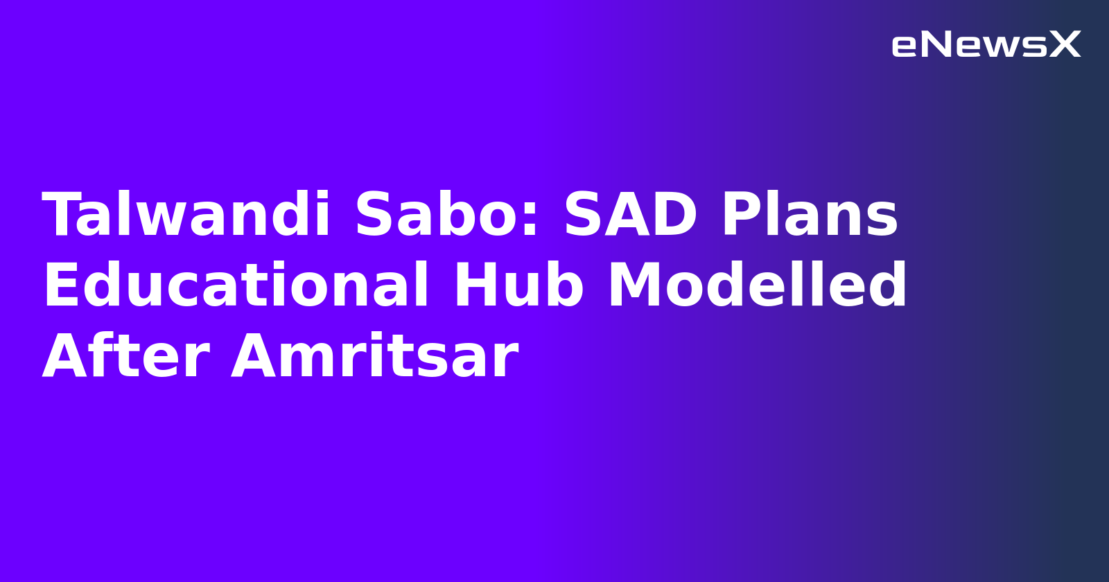 Talwandi Sabo: SAD Plans Educational Hub Modelled After Amritsar.webp