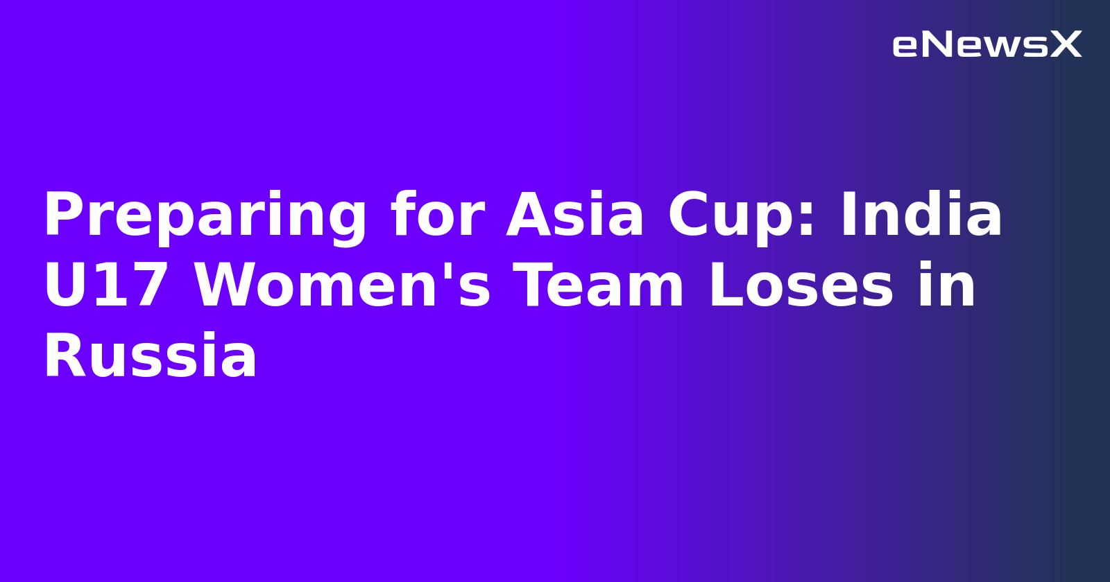 Preparing for Asia Cup: India U17 Women's Team Loses in Russia.webp